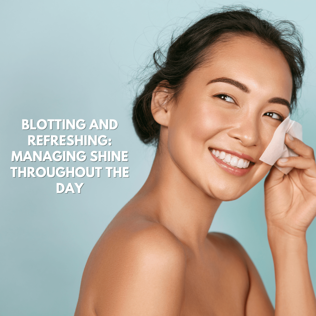 Blotting and Refreshing: Managing Shine Throughout the Day
