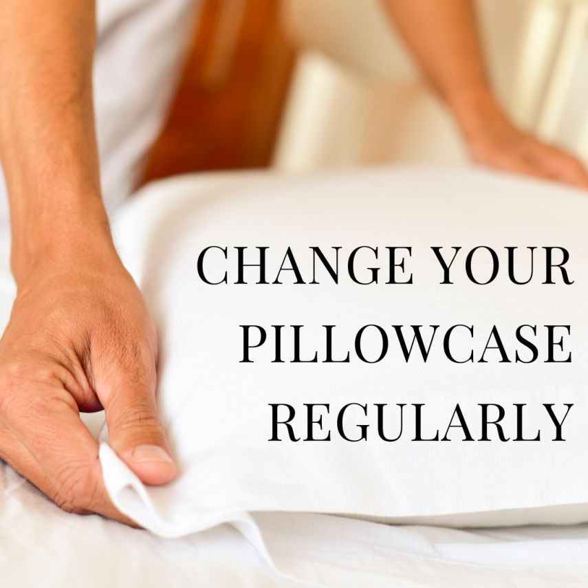 CHANGE YOUR PILLOWCASE REGULARLY