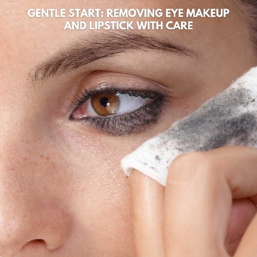 GENTLE START: REMOVING EYE MAKEUP AND LIPSTICK WITH CARE
