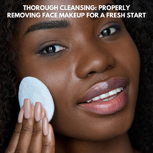 THOROUGH CLEANSING: PROPERLY REMOVING FACE MAKEUP FOR A FRESH START