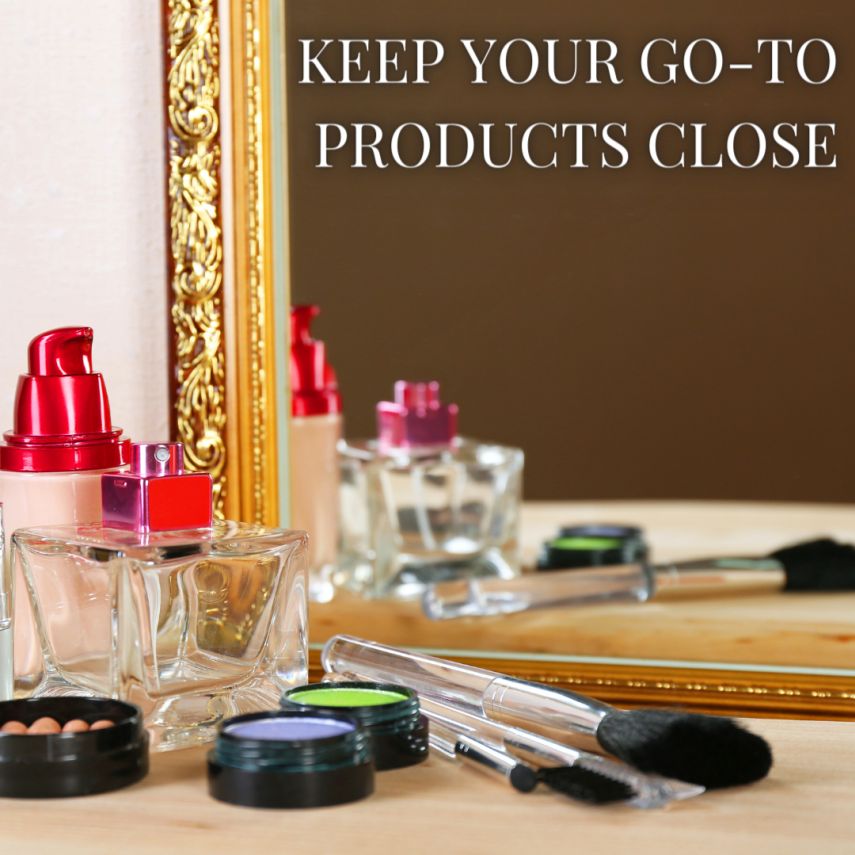 KEEP YOUR GO-TO PRODUCTS CLOSE