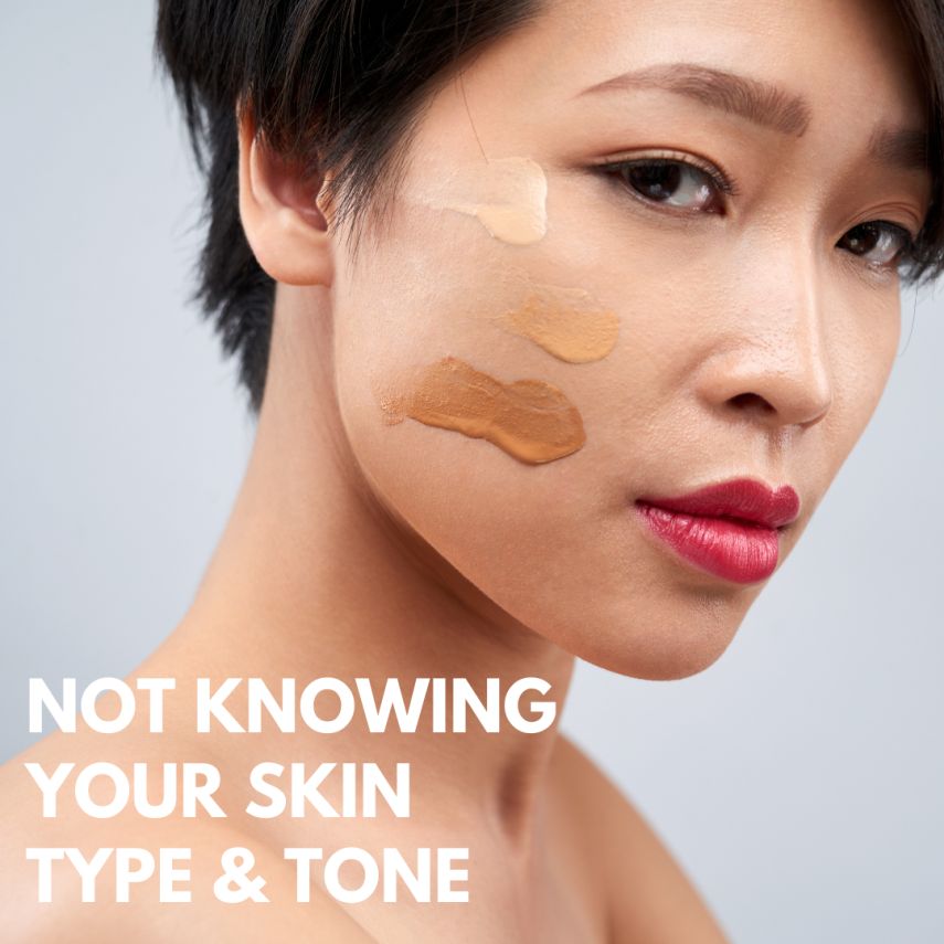 NOT KNOWING YOUR SKIN TYPE & TONE